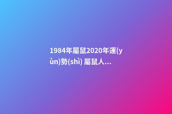 1984年屬鼠2020年運(yùn)勢(shì) 屬鼠人運(yùn)勢(shì)講解 1984年屬鼠的人2020年是什么樣的運(yùn)勢(shì)，比如各方面？